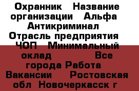 Охранник › Название организации ­ Альфа - Антикриминал › Отрасль предприятия ­ ЧОП › Минимальный оклад ­ 33 000 - Все города Работа » Вакансии   . Ростовская обл.,Новочеркасск г.